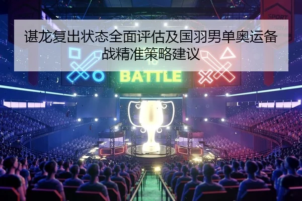 谌龙复出状态全面评估及国羽男单奥运备战精准策略建议