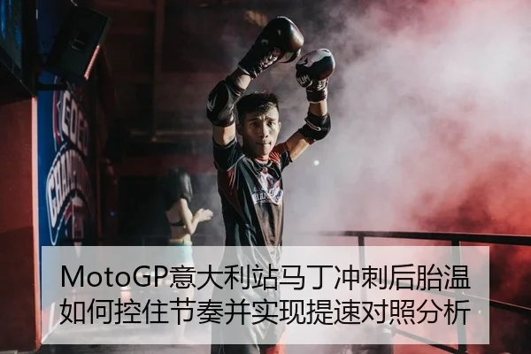 MotoGP意大利站马丁冲刺后胎温如何控住节奏并实现提速对照分析